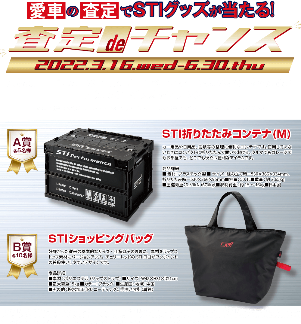 愛車の査定でSTIグッズが当たる！査定deチャンス 2022.3.16wed-6.30.thu 対象期間中※、愛車の査定＆キャンペーンお申込みのお客様を対象に抽選でSTIグッズをプレゼント！