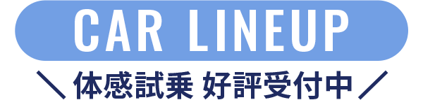 CAR LINEUP 体感試乗 好評受付中