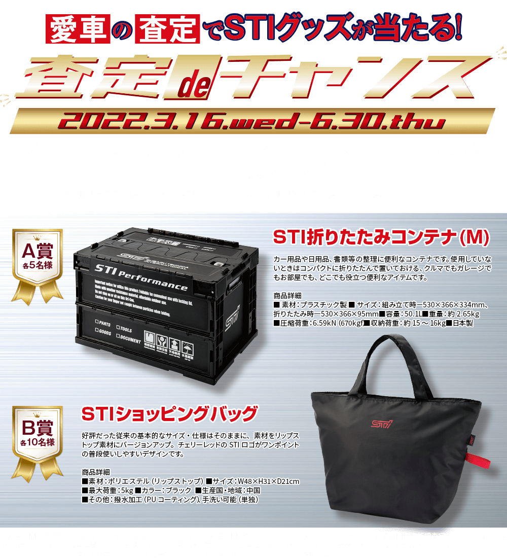 愛車の査定でSTIグッズが当たる！査定deチャンス 2022.3.16wed-6.30.thu 対象期間中※、愛車の査定＆キャンペーンお申込みのお客様を対象に抽選でSTIグッズをプレゼント！