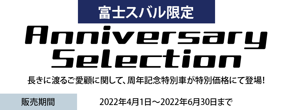 富士スバル限定 Anniversary Selection 長きに渡るご愛顧に関して、周年記念特別車が特別価格にて登場！販売期間 2022年4月1日〜2022年6月30日まで