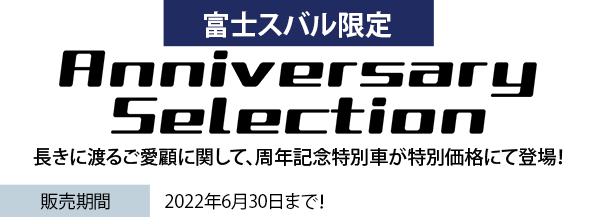 富士スバル限定 Anniversary Selection 長きに渡るご愛顧に関して、周年記念特別車が特別価格にて登場！販売期間 2022年4月1日?2022年6月30日まで