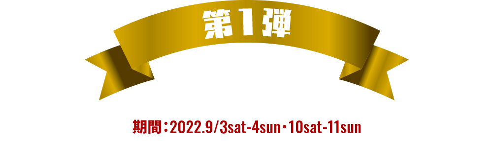 キャンペーン第1弾 期間：2022.9/3sat-4sun・10sat-11sun