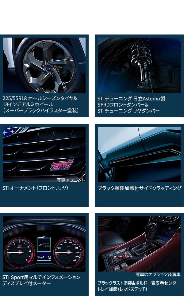 主な標準装備 225/55R18 オールシーズンタイヤ&18インチアルミホイール（スーパーブラックハイラスター塗装）STIチューニング 日立Astemo製SFRDフロントダンパー&STIチューニング リヤダンパーSTIオーナメント（フロント、リヤ）ブラック塗装加飾付サイドクラッディングSTI Sport用マルチインフォメーションディスプレイ付メーターブラックラスト塗装&ボルドー表皮巻センタートレイ加飾（レッドステッチ）