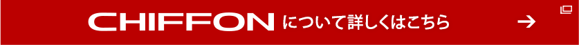 CHIFFONについて詳しくはこちら