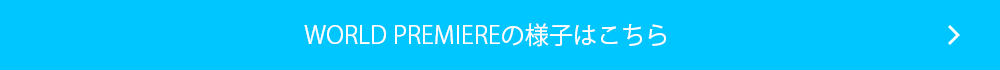 WORLD PREMIEREの様子はこちら