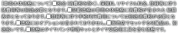 ［車両本体価格について］■税金（消費税を除く）、保険料、リサイクル料金、登録等に伴う諸費用等は別途必要となります。■記載価格は車両本体価格に消費税が含まれた 総額表示となっております。■登録等に伴う手続代行費用については別途消費税が必要となります。■価格にはオプションは含まれておりません。■販売店でセットする付属品は、 別途扱いです。■価格はタイヤパンク修理キットとタイヤ交換用工具を含む価格です。