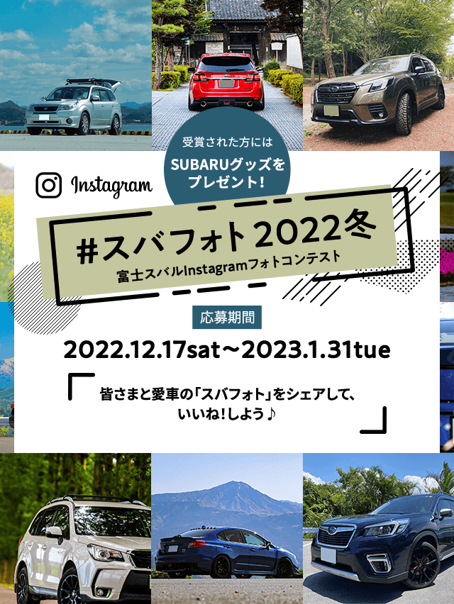 ＃スバフォト2022冬　富士スバルInstagramフォトコンテスト 応募期間 2022.12.17sat～2023.1.31tue皆さまと愛車の「スバフォト」をシェアして、いいね！しよう♪ 受賞された方にはSUBARUグッズを プレゼント！