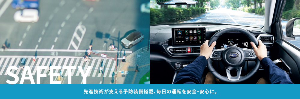 SAFETY 先進技術が支える予防装備搭載、毎日の運転を安全・安心に。