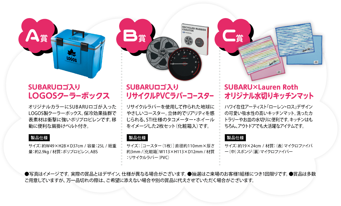 A賞SUBARUロゴ入り LOGOSクーラーボックス B賞SUBARUロゴ入りリサイクルPVCラバーコースター C賞SUBARU×Lauren Rothオリジナル水切りキッチンマット