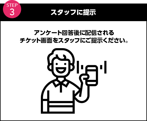 スタッフに提示 アンケート回答完了画面をスタッフにご提示ください