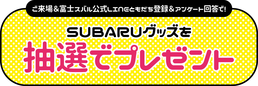 ご来場＆富士スバル公式LINEともだち登録＆アンケート回答で！SUBARUグッズを抽選でプレゼント