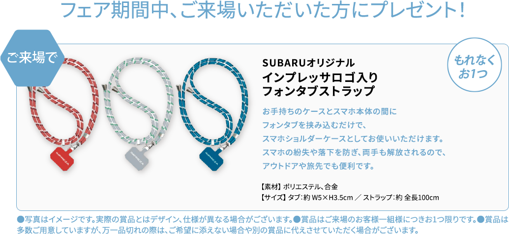 フェア期間中、ご来場いただいた方にプレゼント！もれなくお１つご来場でSUBARUオリジナルインプレッサロゴ入りフォンタブストラップ