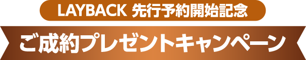 LAYBACK 先行予約開始記念 ご成約プレゼントキャンペーン