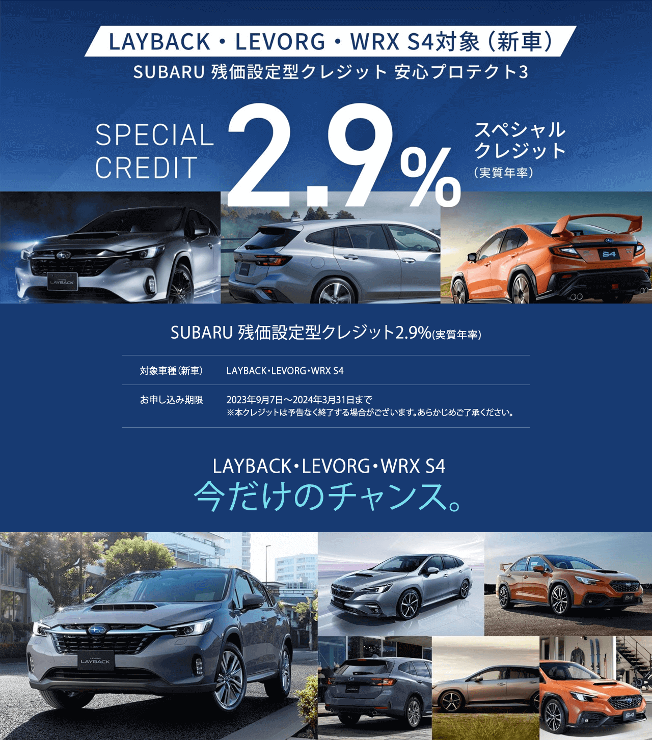 SUBARU 残価設定型クレジット2.9%(実質年率)SPECSIAL CREDIT 対象車種（新車）LAYBACK・LEVORG・WRX S4お申し込み期限2023年9月7日?2024年3月31日まで※本クレジットは予告なく終了する場合がございます。あらかじめご了承ください。LAYBACK・LEVORG・WRX S4T49今だけのチャンス。