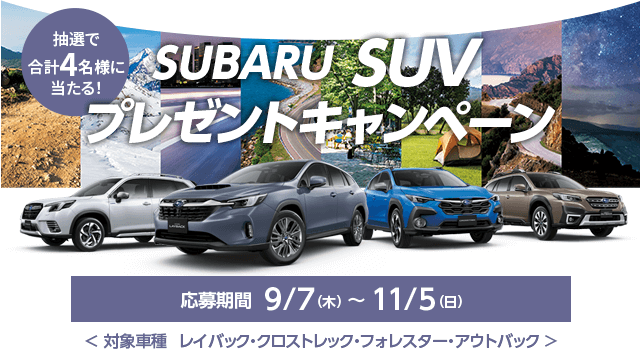 SUBARU SUVプレゼントキャンペーン 応募期間  9/7（木） ～ 11/5（日）＜ 対象車種  レイバック・クロストレック・フォレスター・アウトバック >