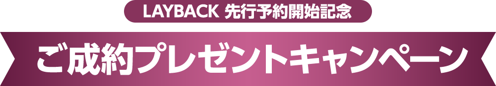 LAYBACK 先行予約開始記念 ご成約プレゼントキャンペーン