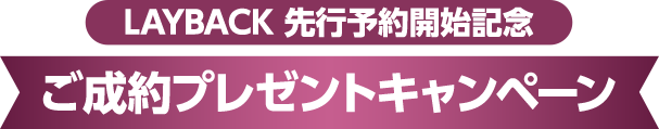 LAYBACK 先行予約開始記念 ご成約プレゼントキャンペーン