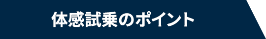 体感試乗のポイント