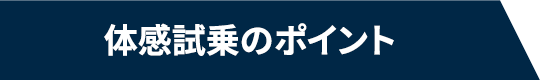 体感試乗のポイント