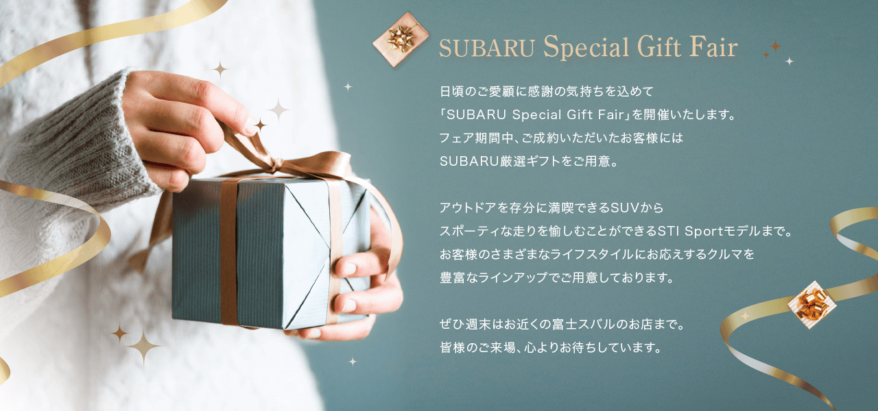 日頃のご愛顧に感謝の気持ちを込めて「SUBARU Special Gift Fair」を開催いたします。フェア期間中、ご成約いただいたお客様にはSUBARU厳選ギフトをご用意。アウトドアを存分に満喫できるSUVからスポーティな走りを愉しむことができるSTI Sportモデルまでお客様のさまざまなライフスタイルにお応えするクルマを豊富なラインアップでご用意しております。ぜひ週末はお近くの富士スバルのお店まで。皆様のご来場、心よりお待ちしています。