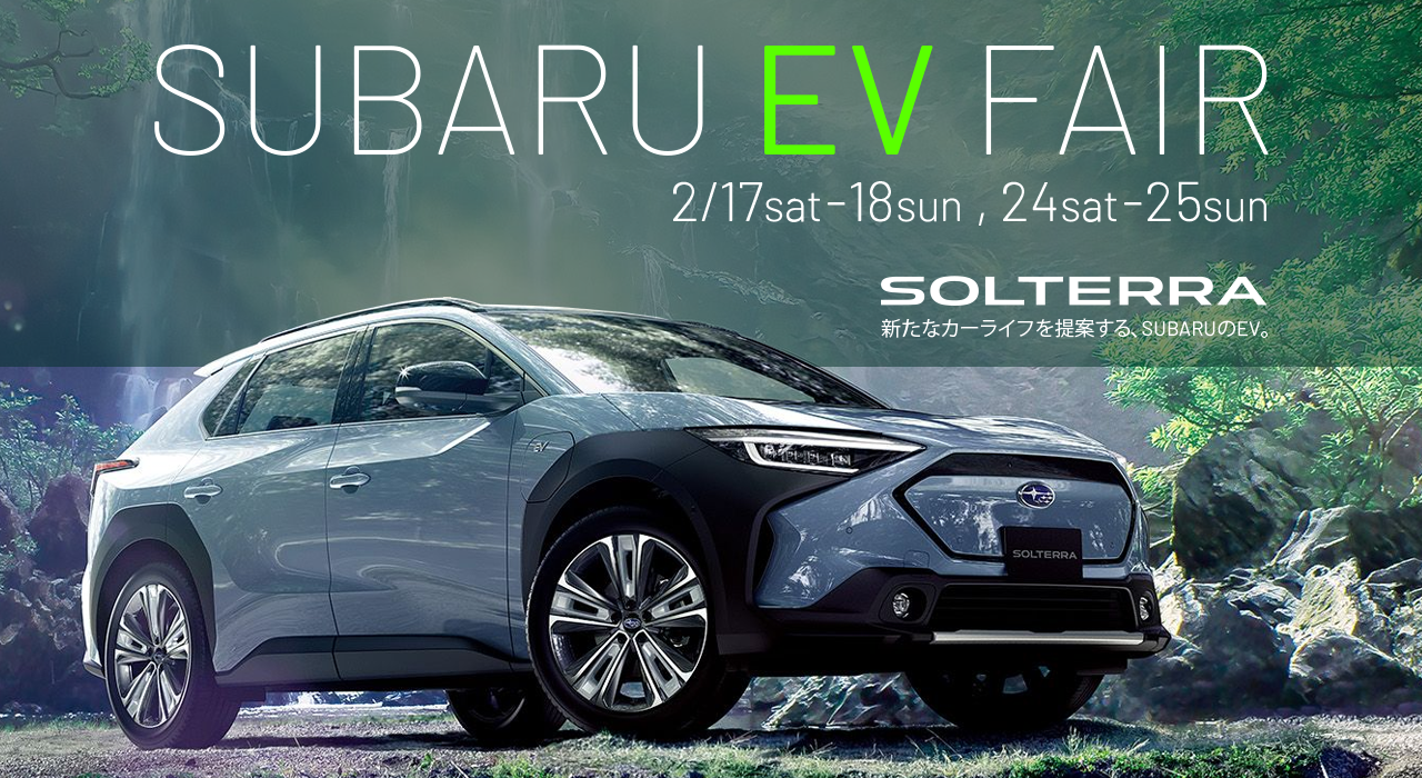 SUBARU EV FAIR 2/17 sat -18sun, 24sat -25sun SOLTERRA 新たなカーライフを提案する、SUBARUのEV。