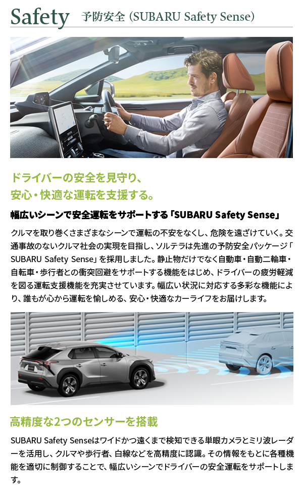 Safety　予防安全（SUBARU Safety Sense）ドライバーの安全を見守り、安心・快適な運転を支援する。幅広いシーンで安全運転をサポートする「SUBARU Safety Sense」高精度な2つのセンサーを搭載
