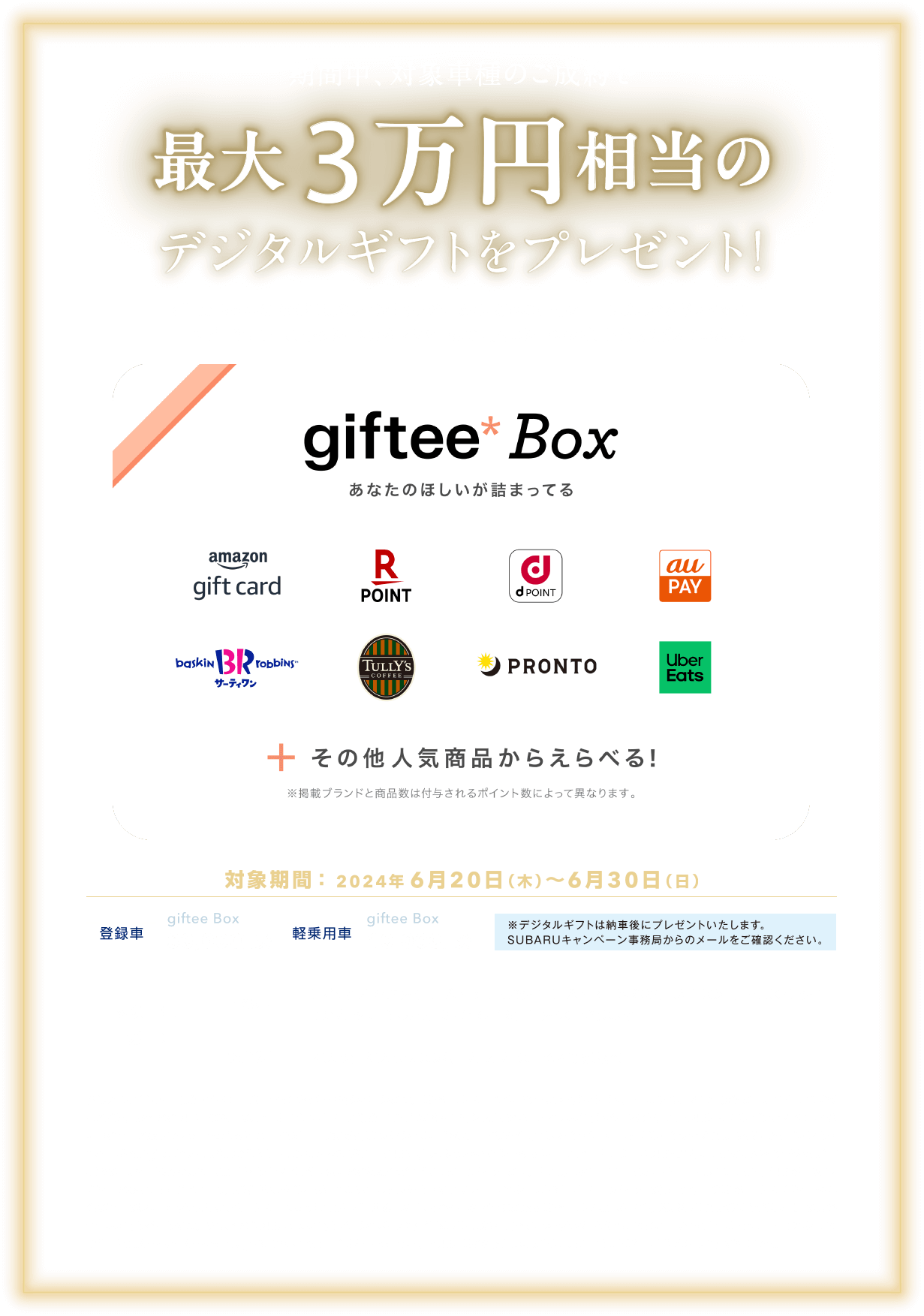 期間中、対象車種のご成約で最大3万円相当のデジタルギフトをプレゼント!giftee Boxは約1000種類のラインナップの中から、好きな商品を自由にえらべるギフトです。コンビニやカフェ、ファッションからレジャーまで幅広いシーンのギフトを取り揃えています。対象期間:2024年6月20日（木）〜6月30日（日）