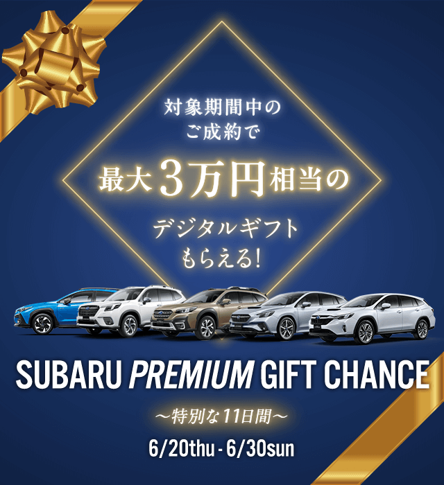 SUBARU PREMIUM GIFT CHANCE 6/20thu - 6/30sun 期間中のご成約で最大3万円相当のデジタルギフトもらえる!