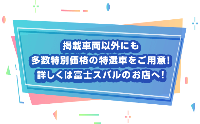 掲載車両以外にも多数特別価格の特選車をご用意！詳しくは富士スバルのお店へ！