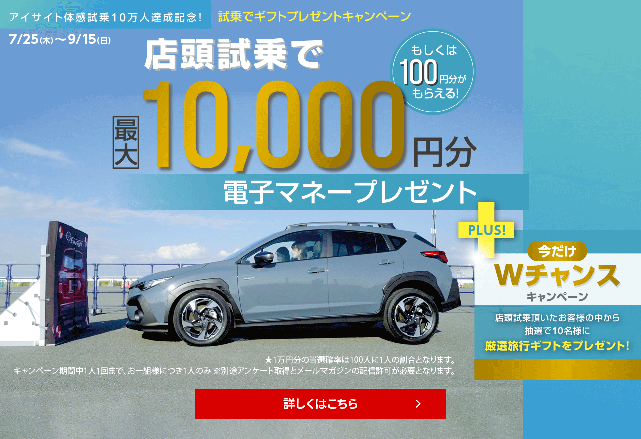 7/25（木）～9/16（月・祝）試乗でギフトプレゼントキャンペーン 店頭試乗で最大10,000円分電子マネープレゼント（もしくは100円分がもらえる）＋今だけＷチャンスキャンペーン 店頭試乗頂いたお客様の中から抽選で10名様に厳選旅行ギフトをプレゼント！