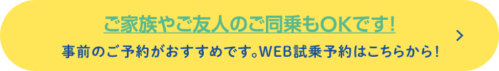 ご家族やご友人のご乗車もOKです！事前のご予約がおすすめです。WEB試乗予約はこちらから！