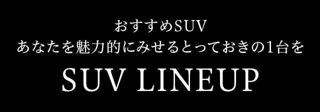 おすすめSUV あなたを魅力的にみせるとっておきの1台をSUV LINEUP