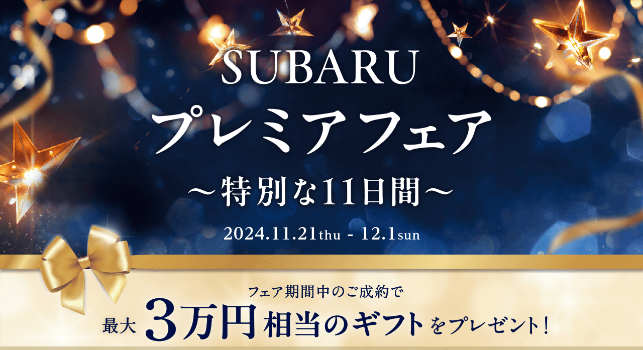 SUBARU プレミアフェア 特別な11日間 11/21 thu-12/1sun 最大3万円相当のギフトをプレゼント！