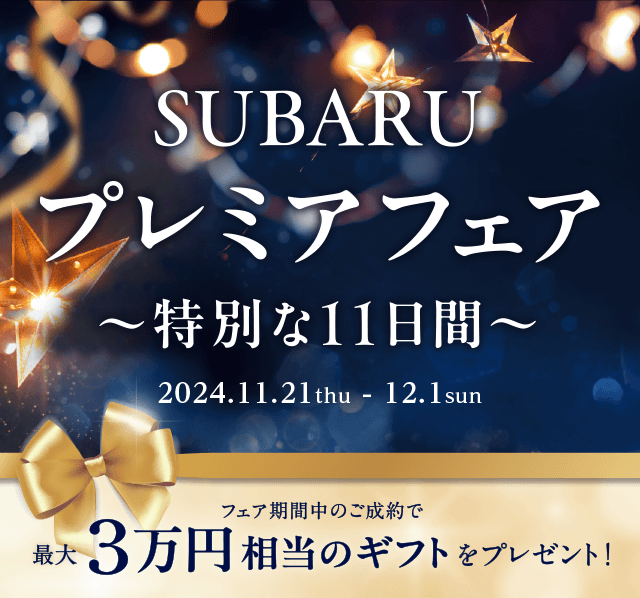 SUBARU プレミアフェア 特別な11日間 11/21 thu-12/1sun 最大3万円相当のギフトをプレゼント！