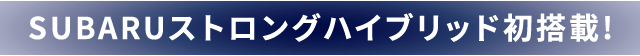 SUBARUストロングハイブリッド初搭載!