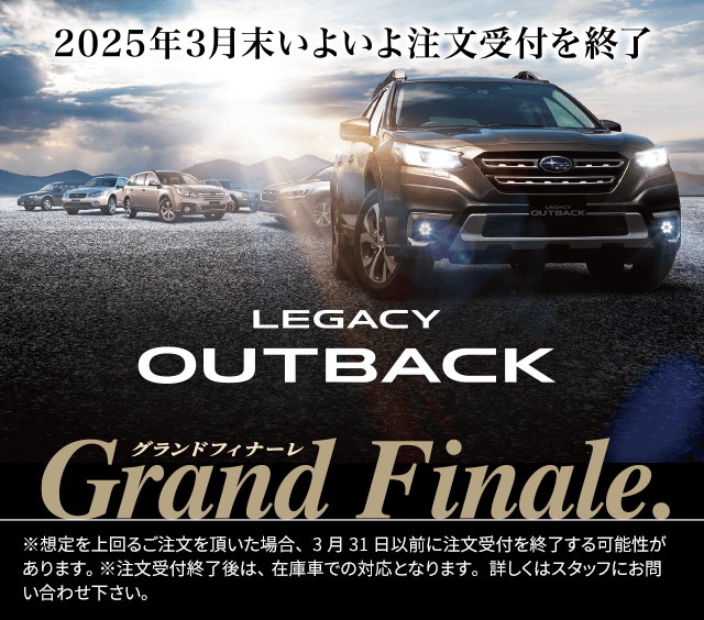 LEGACY OUTBACK grand finale 2025年3月末いよいよ注文受付を終了 ※想定を上回るご注文を頂いた場合、3月31日以前に注文受付を終了する可能性があります。 ※注文受付終了後は、在庫車での対応となります。
                詳しくはスタッフにお問い合わせ下さい。オリジナルダイキャストミニカーをプレゼント