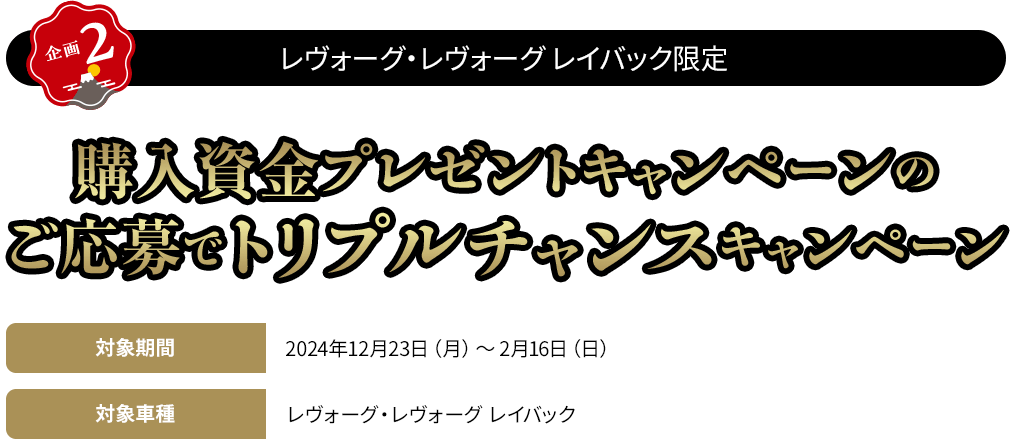 【企画2】レヴォーグ・レヴォーグレイバック限定 購入資金キャンペーンのご応募でトリプルチャンスキャンペーン 対象車種:レヴォーグ・レヴォーグレイバック