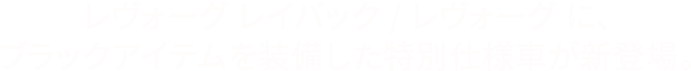 レヴォーグ レイバック/レヴォーグ/WRX S4に、ブラックアイテムを装備した特別仕様車が新登場。