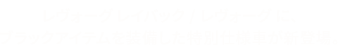 レヴォーグ レイバック/レヴォーグ/WRX S4に、ブラックアイテムを装備した特別仕様車が新登場。