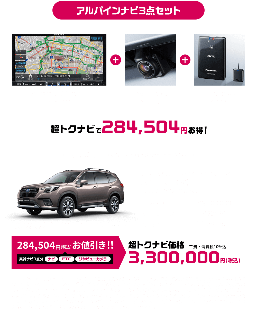 アルパインナビ3点セット アルパインナビ（7インチ）￥191,444 ＋ リヤビューカメラ￥44,440 ETC2.0車載器￥48,620 超トクナビで284,504円お得！【車両本体価格および超トクナビについて】税金（消費税を除く）、保険料、リサイクル料金、登録等に伴う諸費用等は別途必要となります。記載価格は車両本体価格に消費税が含まれた総額表示です。登録等に伴う手続き代行費用について別途消費税が必要となります。価格はスペアタイヤとタイヤ交換用工具を含む価格です。車検付き点検パック・保証延長プランの付保が超トクナビの購入条件となります。なお、総額には車検付き点検パック・保証延長プランの金額は含まれておりません。超トクナビの内容は予告なく変更・終了となる場合がございます。ETC2.0セットアップ料金（¥4,235（消費税10%込み））は別途頂戴いたします。画像はすべてイメージです。表示価格はすべて消費税10%込みです。詳しくはスタッフまでお問合せください。