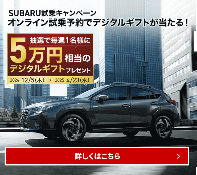 SUBARU試乗キャンペーンオンライン試乗予約でデジタルギフトが当たる！抽選で毎週1名様に5万円相当のデジタルギフトプレゼント2024/12/5（木）～2025/4/23（水）詳しくはこちら