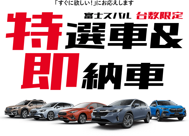 「すぐに欲しい！」にお応えします 富士スバル台数限定 特選車&即納車