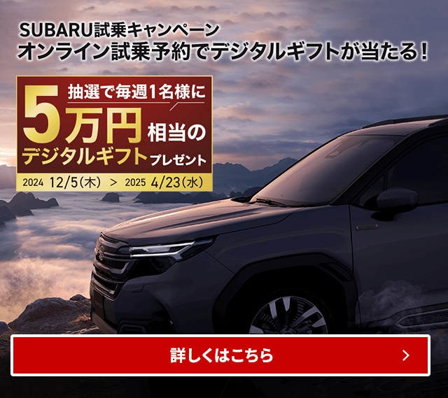 SUBARU試乗キャンペーンオンライン試乗予約でデジタルギフトが当たる！抽選で毎週1名様に5万円相当のデジタルギフトプレゼント2024/12/5（木）～2025/4/23（水）詳しくはこちら