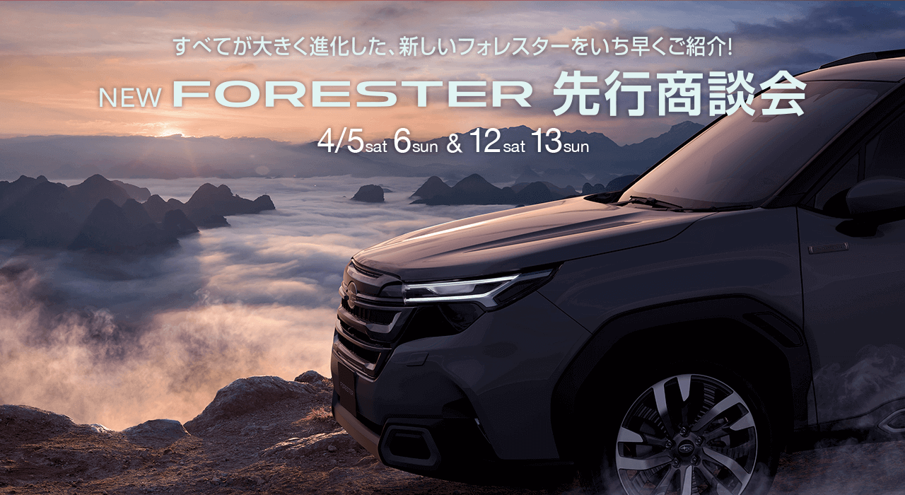 NEW FORESTER 先行商談会 4/5sat-6sun&12sat-13sun すべてが大きく進化した、新しいフォレスターをいち早くご紹介！