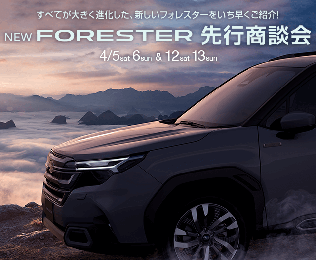 NEW FORESTER 先行商談会 4/5sat-6sun&12sat-13sun すべてが大きく進化した、新しいフォレスターをいち早くご紹介！