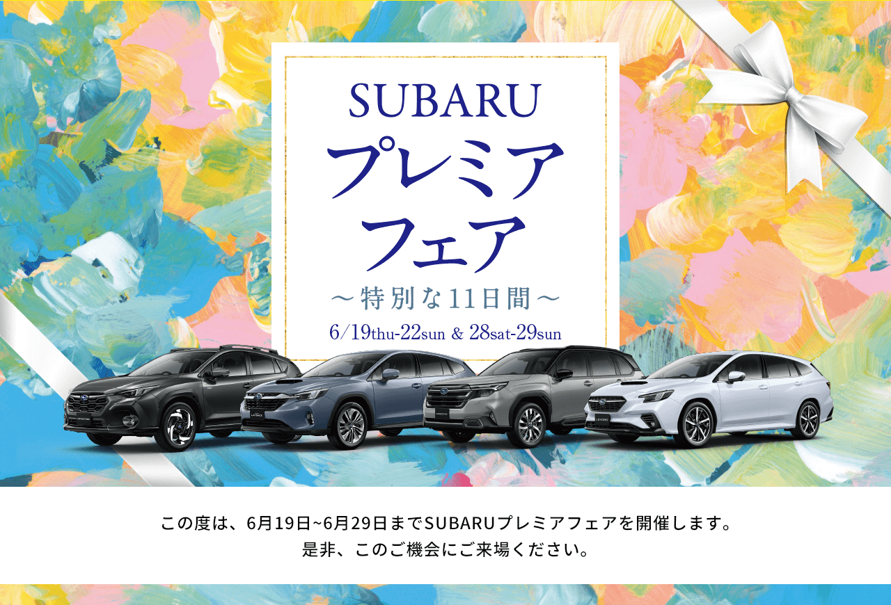 SUBARUプレミアフェア～特別な11日間～ 6/19thu-22sun&28sat-29sun この度は、6月19日~6月29日までSUBARUプレミアフェアを開催します。是非、このご機会にご来場ください。