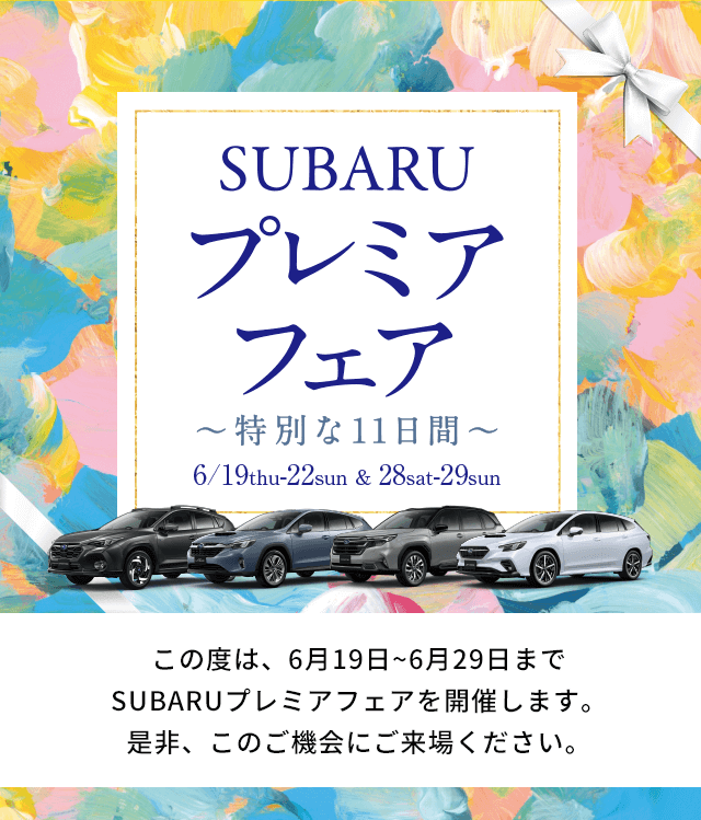 SUBARUプレミアフェア～特別な11日間～ 6/19thu-22sun&28sat-29sun この度は、6月19日~6月29日までSUBARUプレミアフェアを開催します。是非、このご機会にご来場ください。