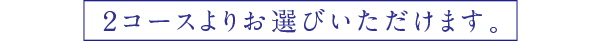 2コースよりお選びいただけます。