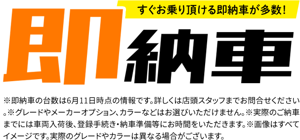 すぐお乗り頂ける即納車が多数！※即納車の台数は6月6日時点の情報です。詳しくは店頭スタッフまでお問合せください。※グレードやメーカーオプション、カラーなどはお選びいただけません。※実際のご納車までには車両入荷後、登録手続き・納車準備等にお時間をいただきます。※画像はすべてイメージです。実際のグレードやカラーは異なる場合がございます。