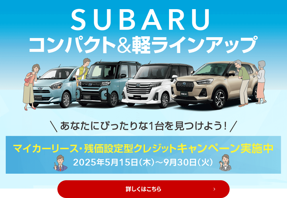 SUBARUコンパクト&軽ラインナップ あなたにぴったりな1台を見つけよう！マイカーリース・残価設定型クレジットキャンペーン実施中2025年5月15日（木）～9月30日（火）詳しくはこちら